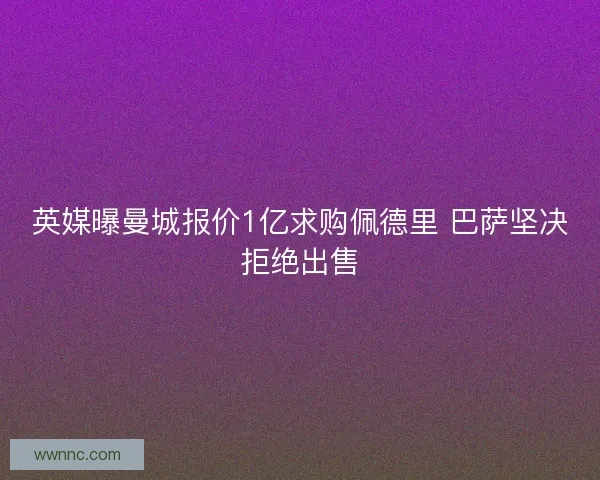 英媒曝曼城报价1亿求购佩德里 巴萨坚决拒绝出售