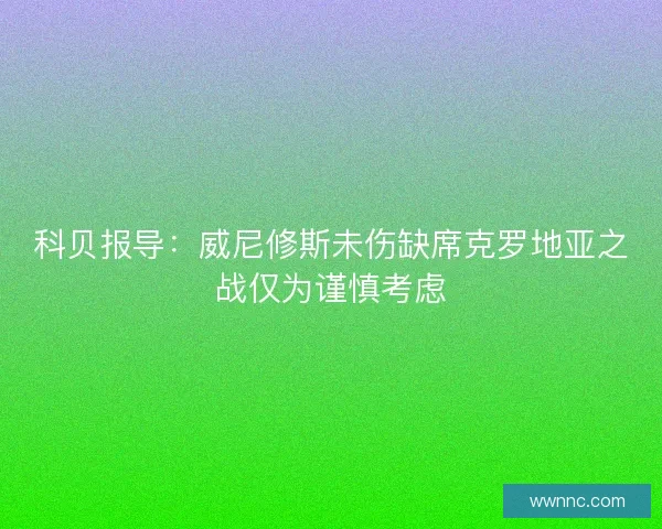 科贝报导：威尼修斯未伤缺席克罗地亚之战仅为谨慎考虑