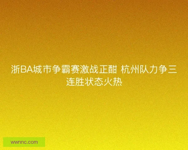 浙BA城市争霸赛激战正酣 杭州队力争三连胜状态火热