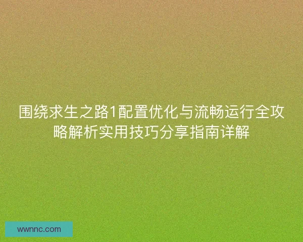 围绕求生之路1配置优化与流畅运行全攻略解析实用技巧分享指南详解